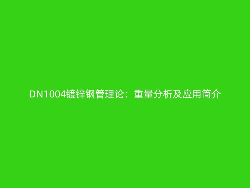 DN1004鍍鋅鋼管理論：重量分析及應(yīng)用簡介