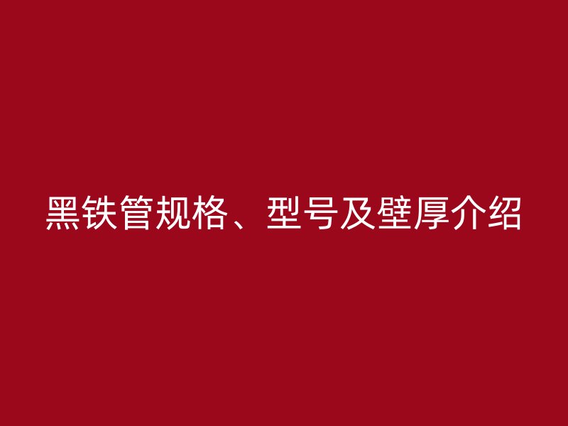 黑鐵管規(guī)格、型號及壁厚介紹
