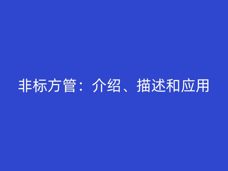 非標方管：介紹、描述和應(yīng)用