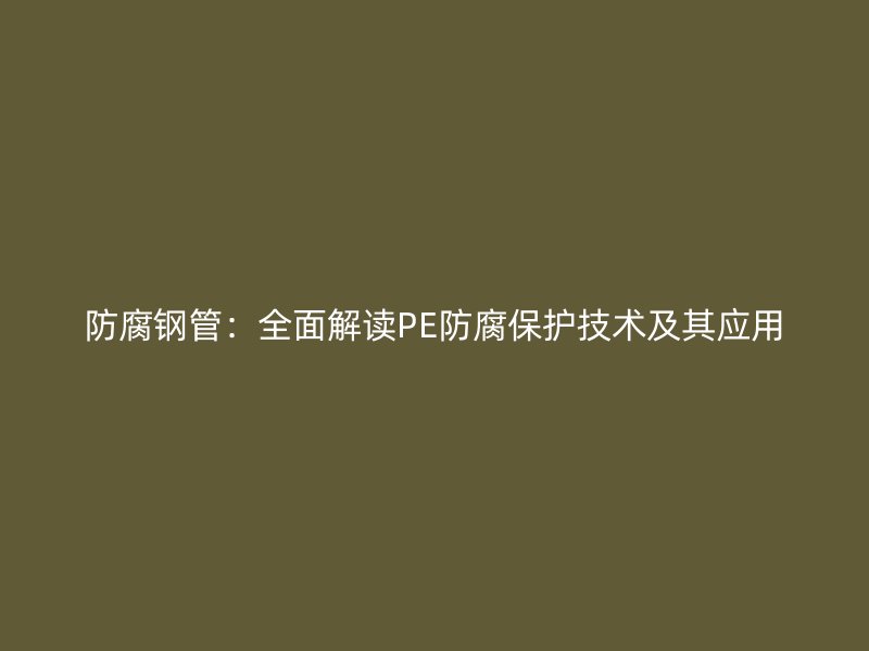 防腐鋼管：全面解讀PE防腐保護(hù)技術(shù)及其應(yīng)用