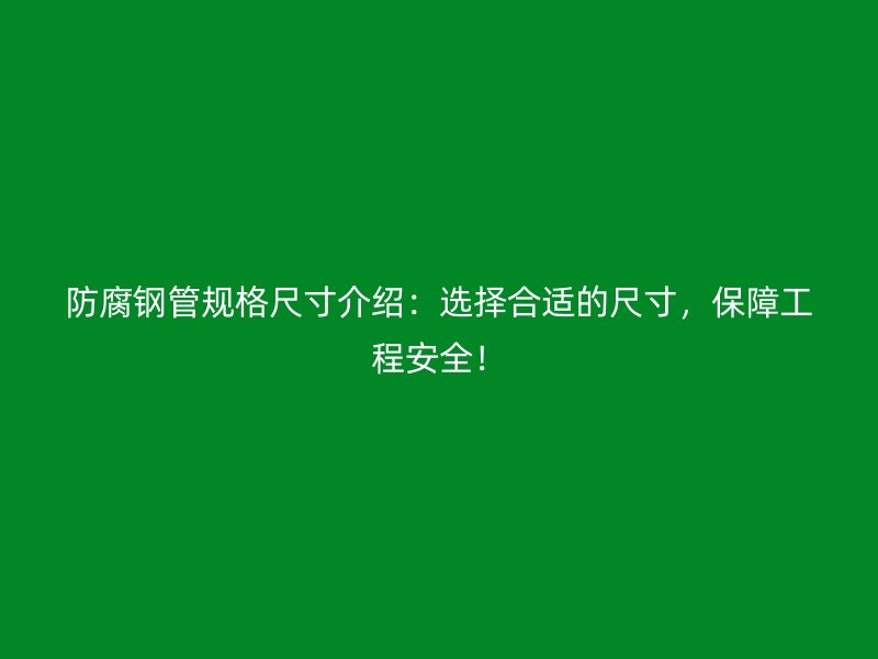 防腐鋼管規(guī)格尺寸介紹：選擇合適的尺寸，保障工程安全！