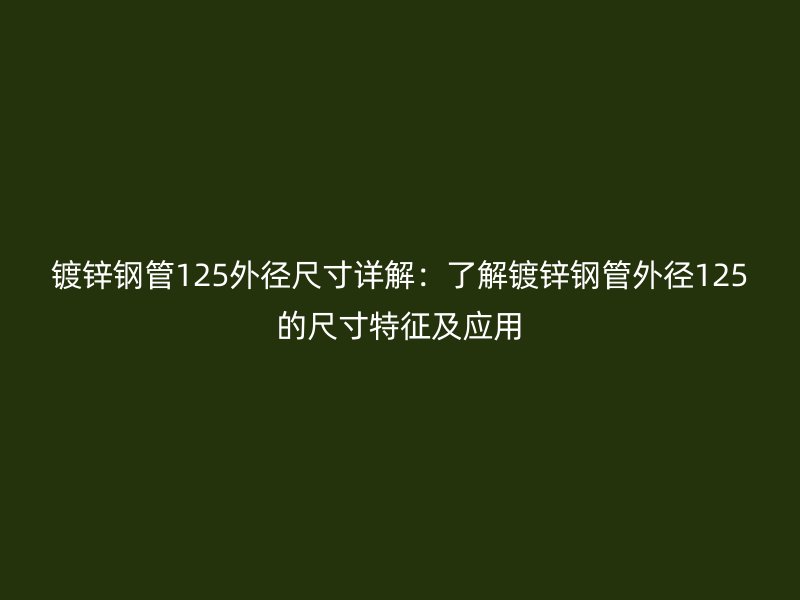 鍍鋅鋼管125外徑尺寸詳解：了解鍍鋅鋼管外徑125的尺寸特征及應用