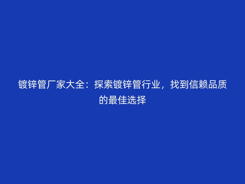 鍍鋅管廠家大全：探索鍍鋅管行業(yè)，找到信賴品質(zhì)的最佳選擇