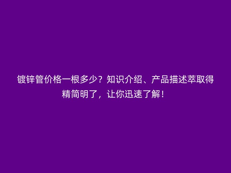 鍍鋅管價格一根多少？知識介紹、產(chǎn)品描述萃取得精簡明了，讓你迅速了解！