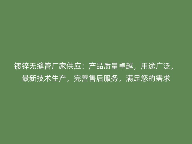 鍍鋅無縫管廠家供應(yīng)：產(chǎn)品質(zhì)量卓越，用途廣泛，最新技術(shù)生產(chǎn)，完善售后服務(wù)，滿足您的需求