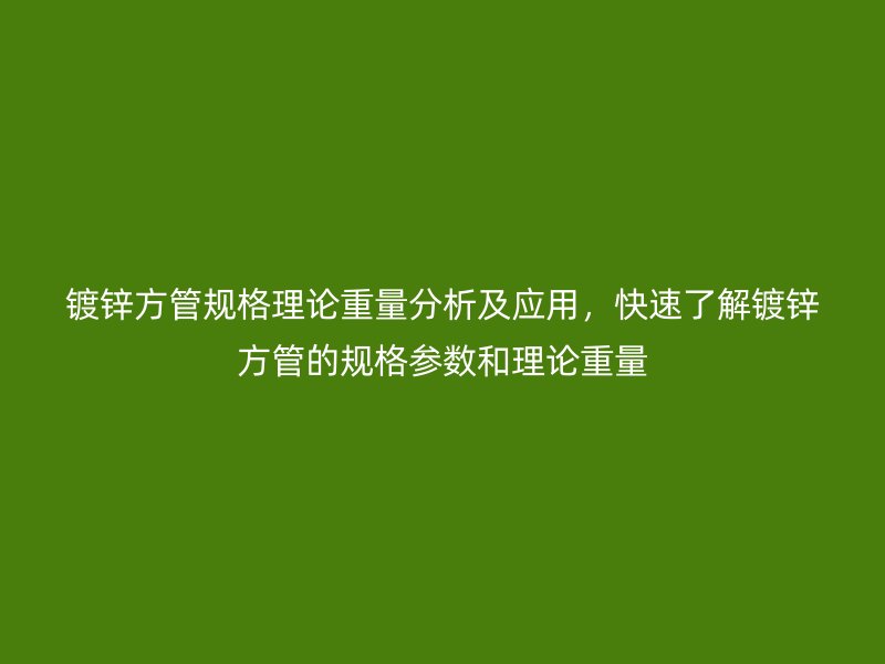 鍍鋅方管規(guī)格理論重量分析及應用，快速了解鍍鋅方管的規(guī)格參數和理論重量
