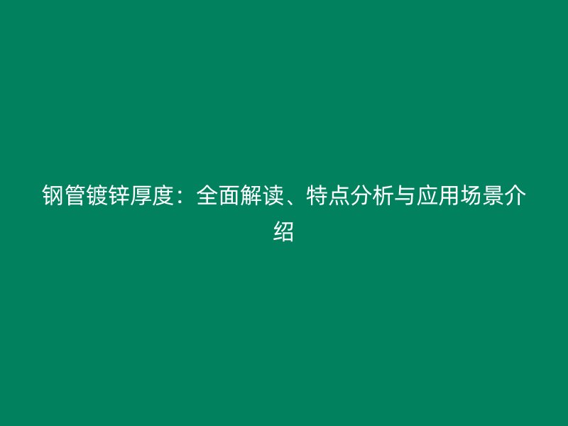 鋼管鍍鋅厚度：全面解讀、特點分析與應用場景介紹