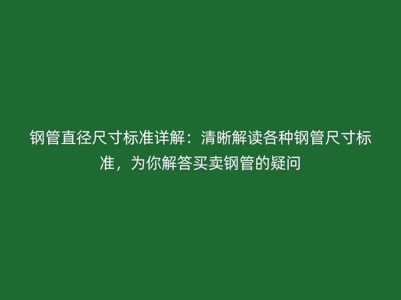 鋼管直徑尺寸標(biāo)準(zhǔn)詳解：清晰解讀各種鋼管尺寸標(biāo)準(zhǔn)，為你解答買賣鋼管的疑問