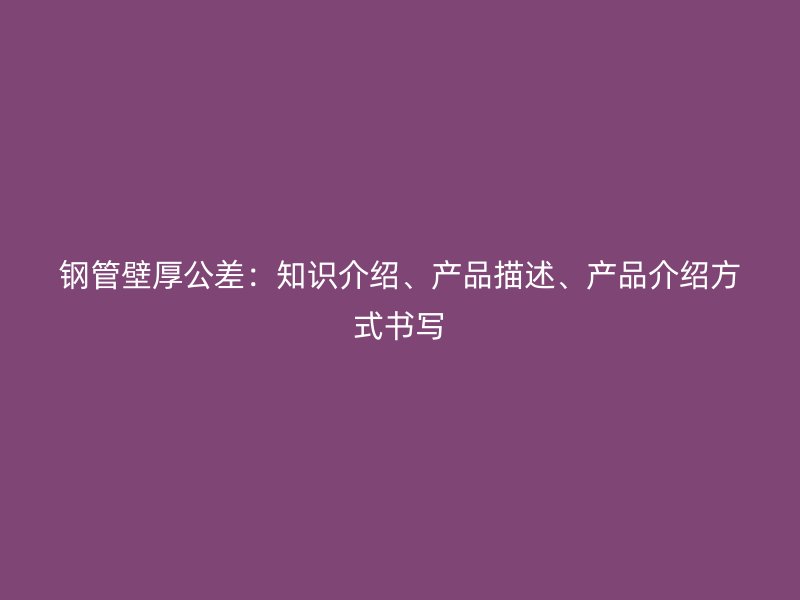 鋼管壁厚公差：知識介紹、產品描述、產品介紹方式書寫