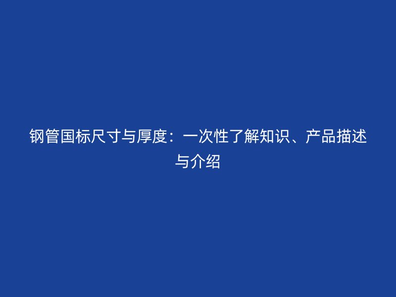 鋼管國標(biāo)尺寸與厚度：一次性了解知識、產(chǎn)品描述與介紹