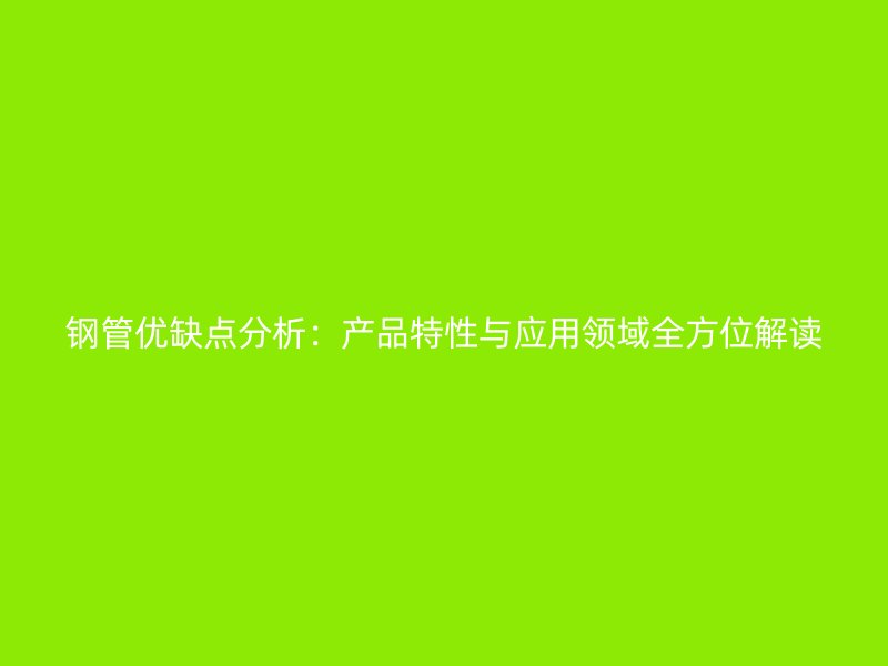 鋼管優(yōu)缺點分析：產品特性與應用領域全方位解讀