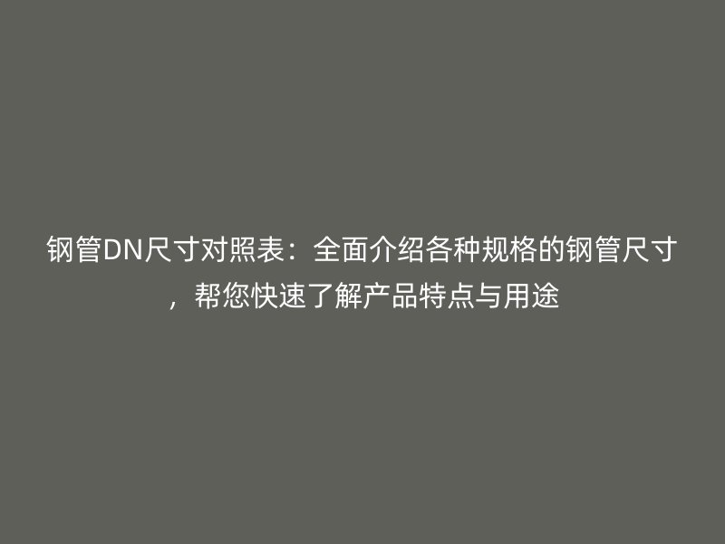 鋼管DN尺寸對照表：全面介紹各種規(guī)格的鋼管尺寸，幫您快速了解產(chǎn)品特點與用途