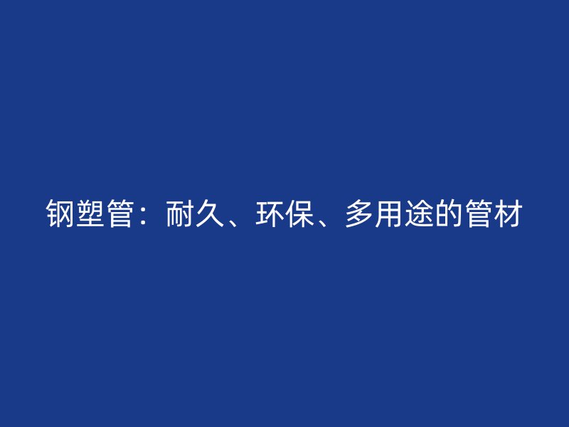 鋼塑管：耐久、環(huán)保、多用途的管材