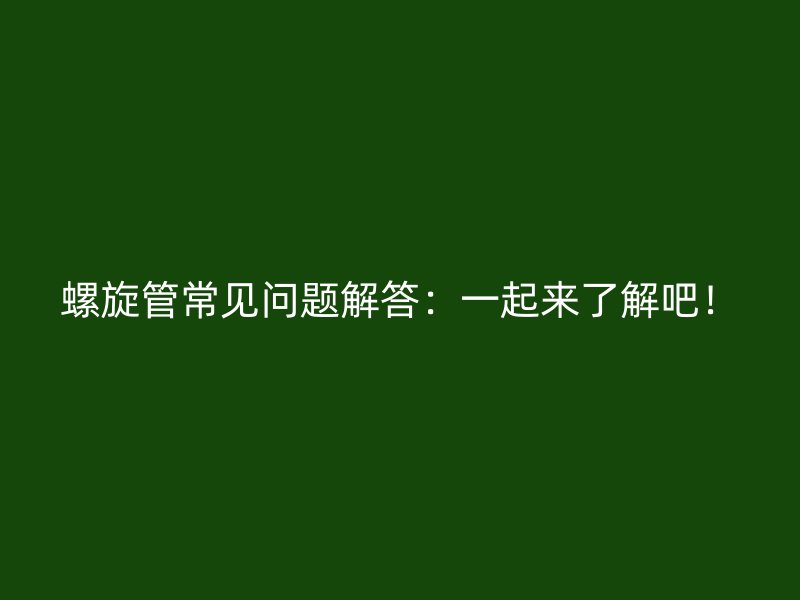 螺旋管常見問題解答：一起來了解吧！