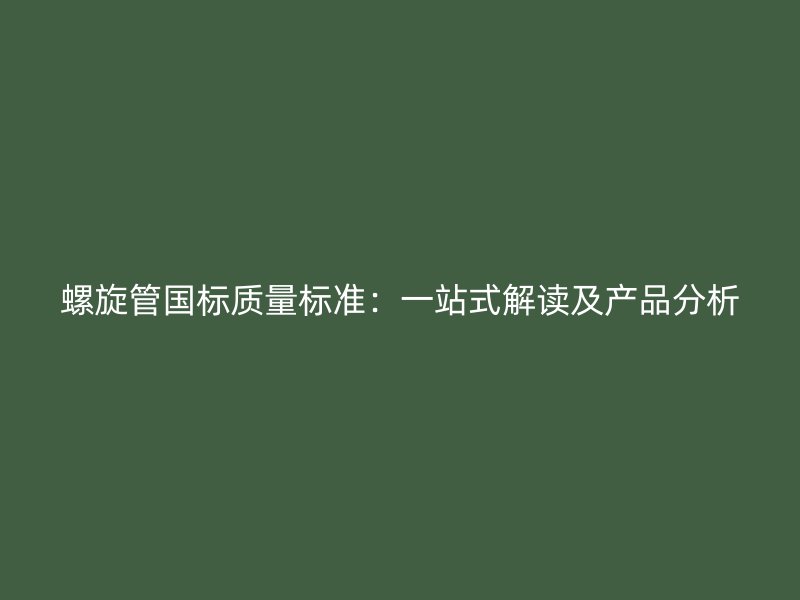 螺旋管國(guó)標(biāo)質(zhì)量標(biāo)準(zhǔn)：一站式解讀及產(chǎn)品分析