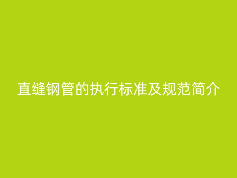 直縫鋼管的執(zhí)行標準及規(guī)范簡介