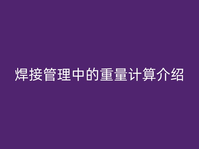 焊接管理中的重量計(jì)算介紹