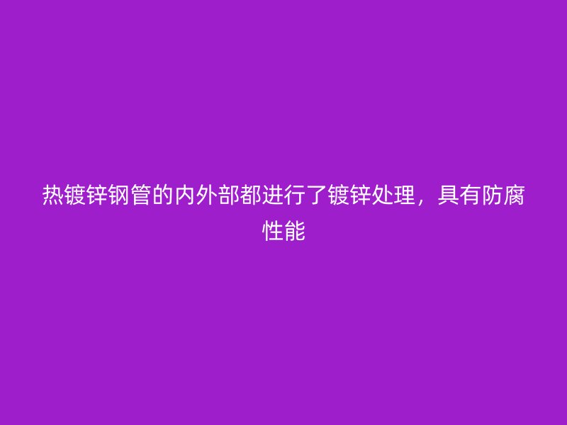 熱鍍鋅鋼管的內(nèi)外部都進(jìn)行了鍍鋅處理，具有防腐性能