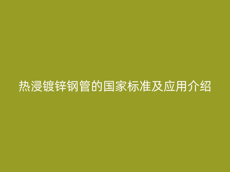 熱浸鍍鋅鋼管的國家標(biāo)準(zhǔn)及應(yīng)用介紹