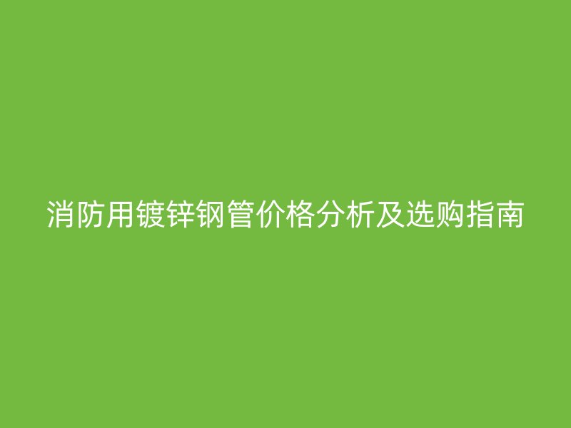 消防用鍍鋅鋼管價(jià)格分析及選購(gòu)指南