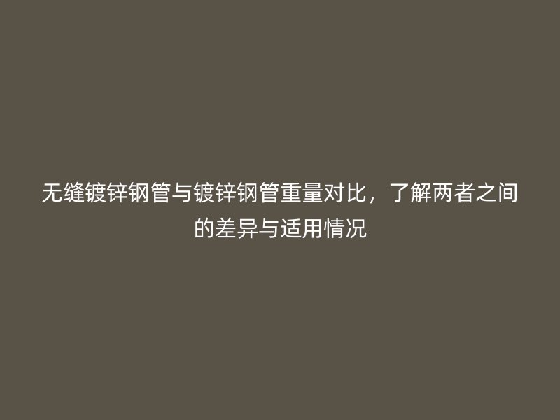 無(wú)縫鍍鋅鋼管與鍍鋅鋼管重量對(duì)比，了解兩者之間的差異與適用情況