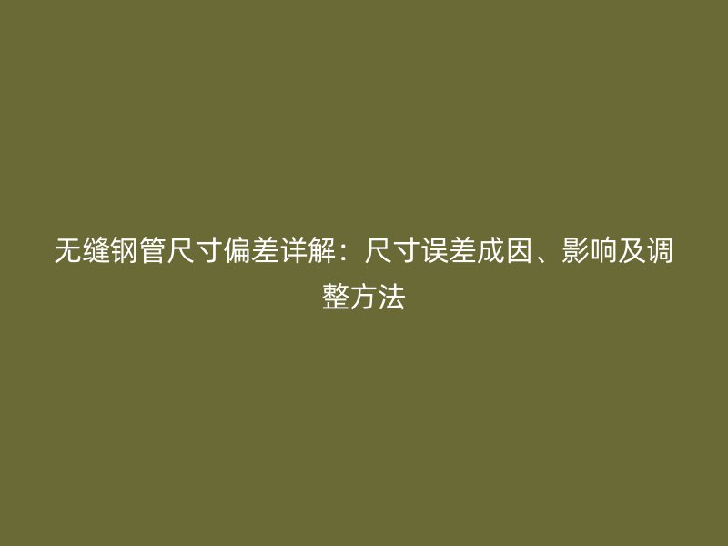 無縫鋼管尺寸偏差詳解：尺寸誤差成因、影響及調(diào)整方法