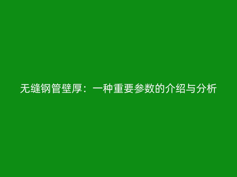 無(wú)縫鋼管壁厚：一種重要參數(shù)的介紹與分析