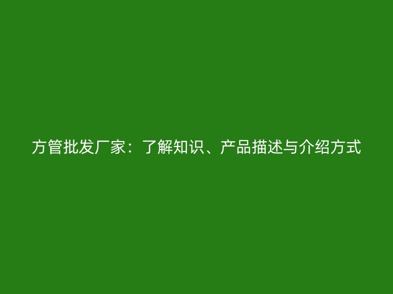 方管批發(fā)廠家：了解知識、產品描述與介紹方式