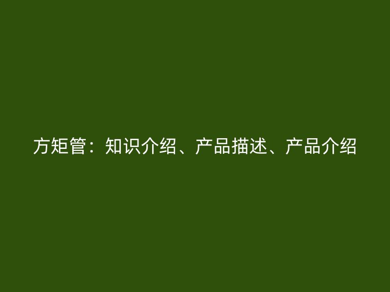 方矩管：知識(shí)介紹、產(chǎn)品描述、產(chǎn)品介紹