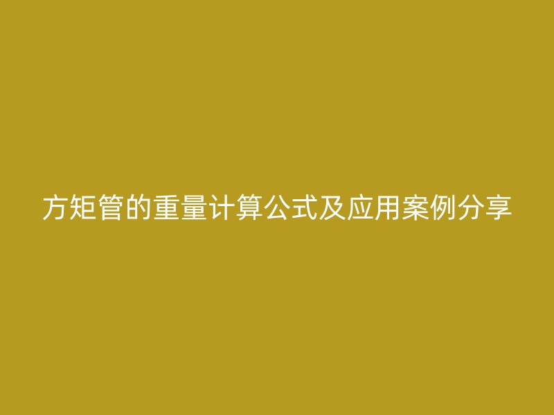 方矩管的重量計(jì)算公式及應(yīng)用案例分享
