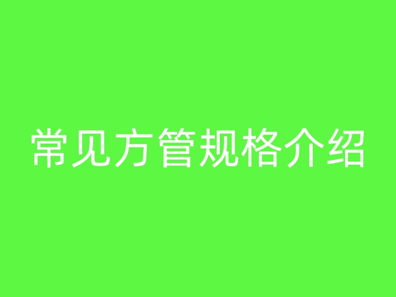常見(jiàn)方管規(guī)格介紹
