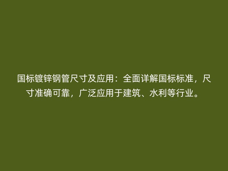 國標鍍鋅鋼管尺寸及應用：全面詳解國標標準，尺寸準確可靠，廣泛應用于建筑、水利等行業(yè)。