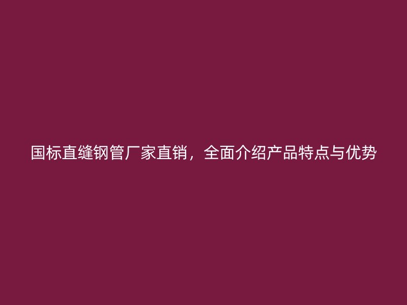 國(guó)標(biāo)直縫鋼管廠家直銷，全面介紹產(chǎn)品特點(diǎn)與優(yōu)勢(shì)
