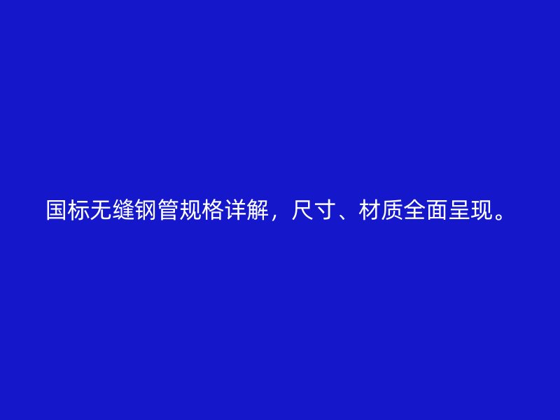 國(guó)標(biāo)無(wú)縫鋼管規(guī)格詳解，尺寸、材質(zhì)全面呈現(xiàn)。