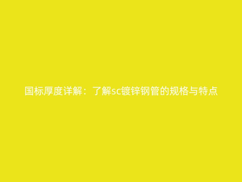 國標厚度詳解：了解sc鍍鋅鋼管的規(guī)格與特點