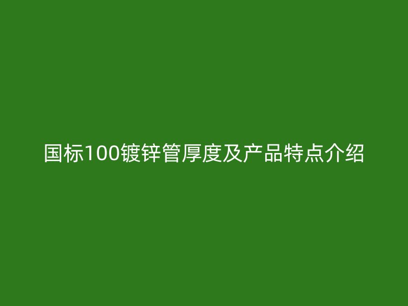 國標(biāo)100鍍鋅管厚度及產(chǎn)品特點介紹