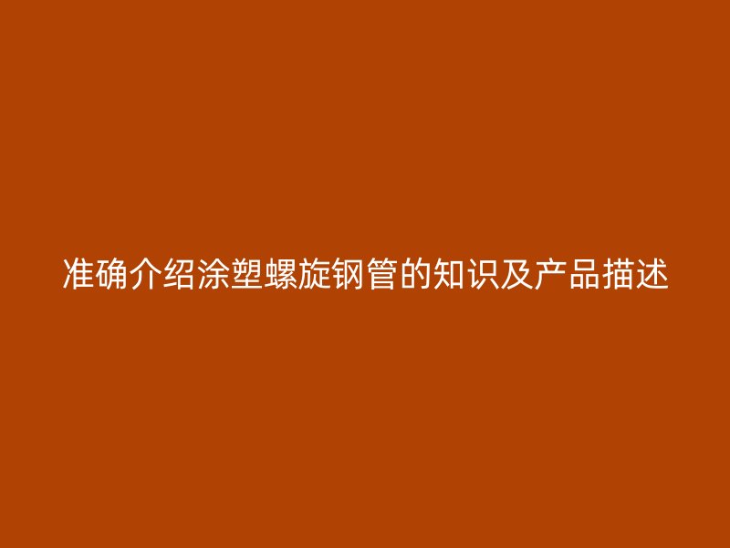 準(zhǔn)確介紹涂塑螺旋鋼管的知識及產(chǎn)品描述