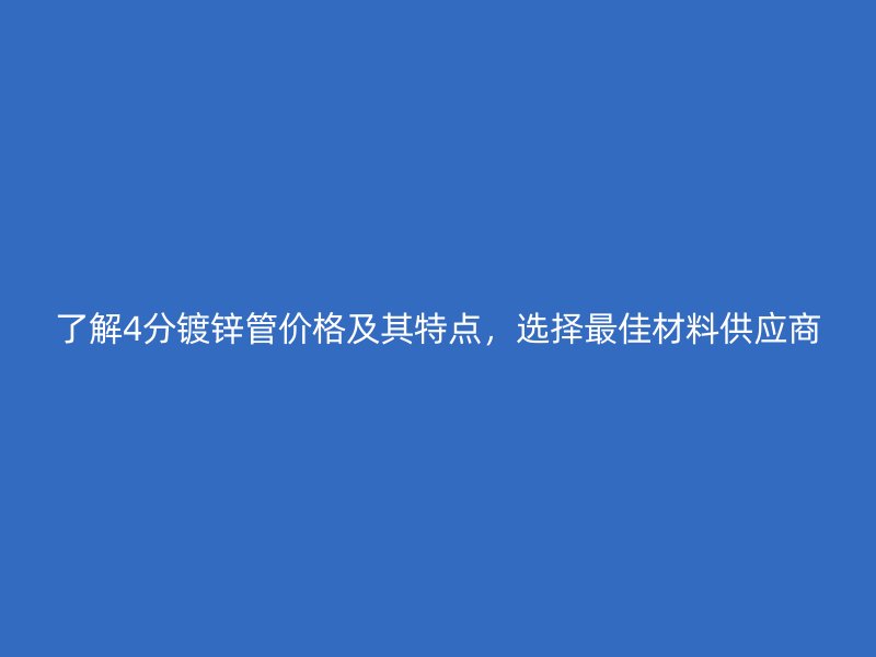 了解4分鍍鋅管價(jià)格及其特點(diǎn)，選擇最佳材料供應(yīng)商