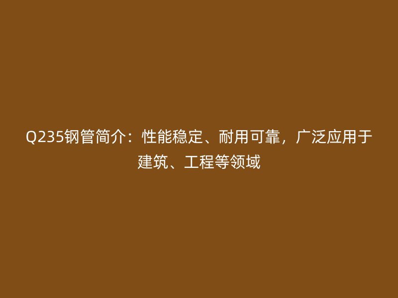 Q235鋼管簡(jiǎn)介：性能穩(wěn)定、耐用可靠，廣泛應(yīng)用于建筑、工程等領(lǐng)域