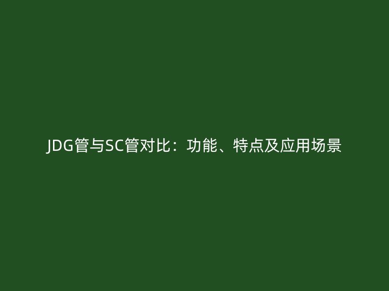 JDG管與SC管對比：功能、特點(diǎn)及應(yīng)用場景