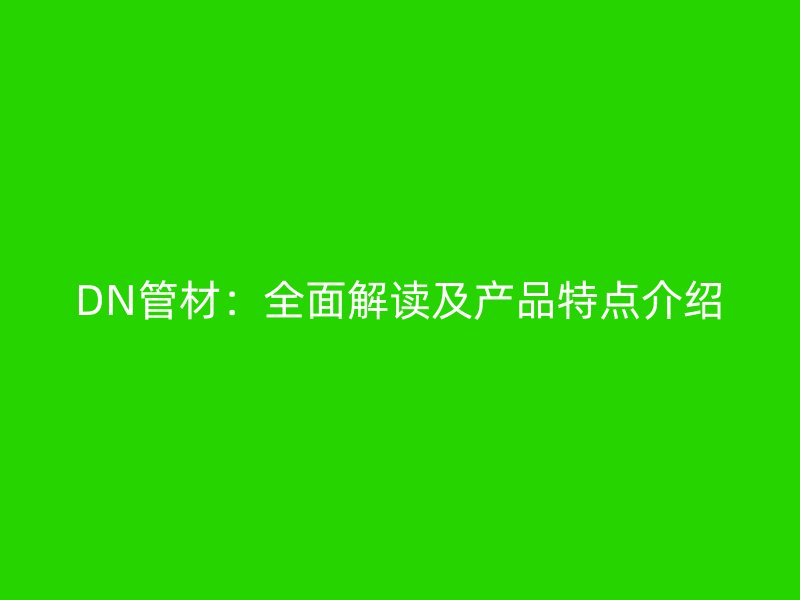 DN管材：全面解讀及產(chǎn)品特點介紹