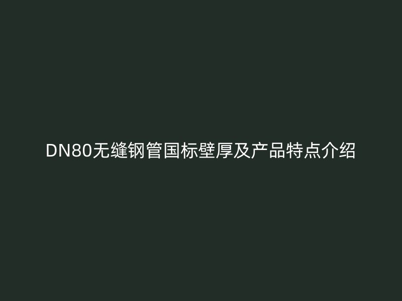 DN80無縫鋼管國標(biāo)壁厚及產(chǎn)品特點(diǎn)介紹