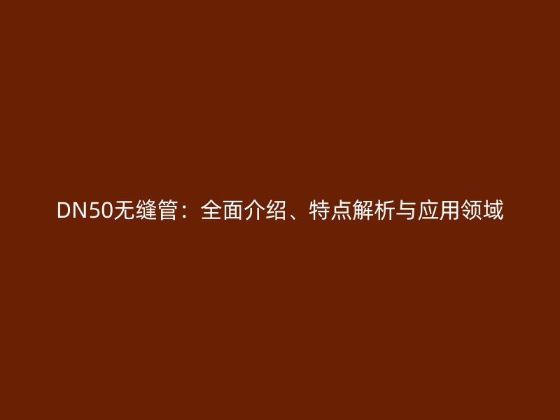 DN50無縫管：全面介紹、特點解析與應(yīng)用領(lǐng)域