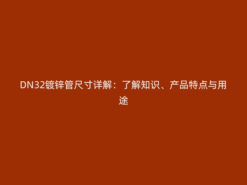 DN32鍍鋅管尺寸詳解：了解知識、產(chǎn)品特點與用途