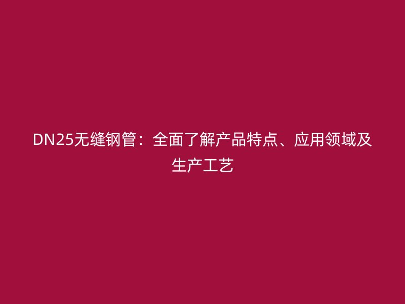 DN25無縫鋼管：全面了解產(chǎn)品特點(diǎn)、應(yīng)用領(lǐng)域及生產(chǎn)工藝