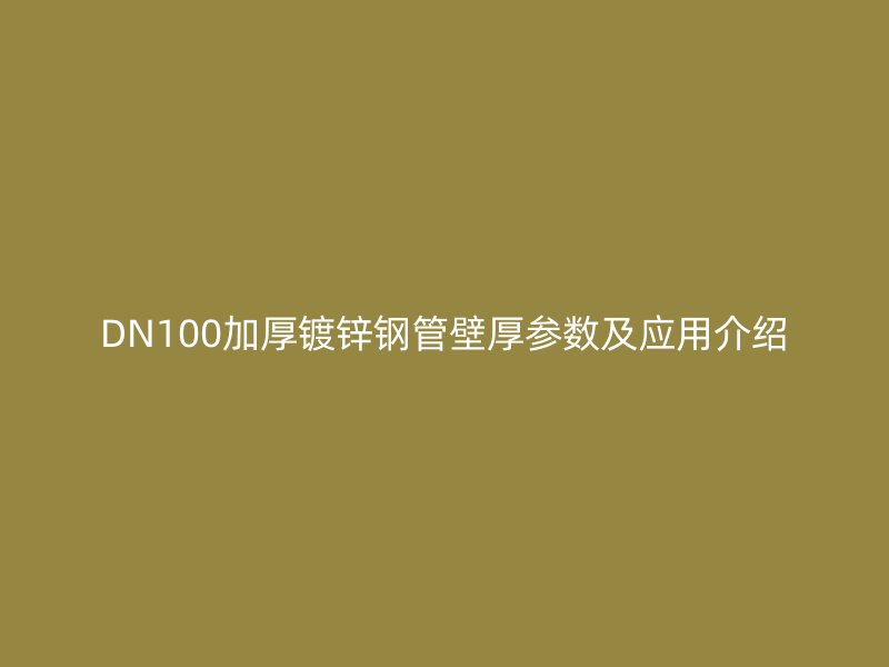 DN100加厚鍍鋅鋼管壁厚參數(shù)及應(yīng)用介紹
