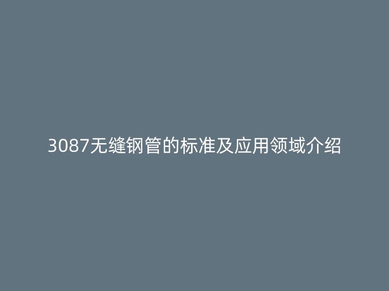 3087無縫鋼管的標(biāo)準(zhǔn)及應(yīng)用領(lǐng)域介紹