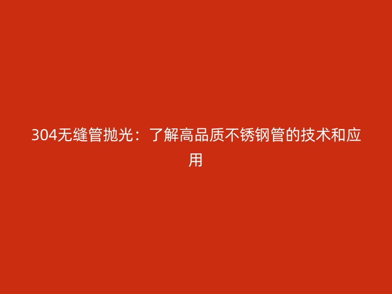 304無(wú)縫管拋光：了解高品質(zhì)不銹鋼管的技術(shù)和應(yīng)用