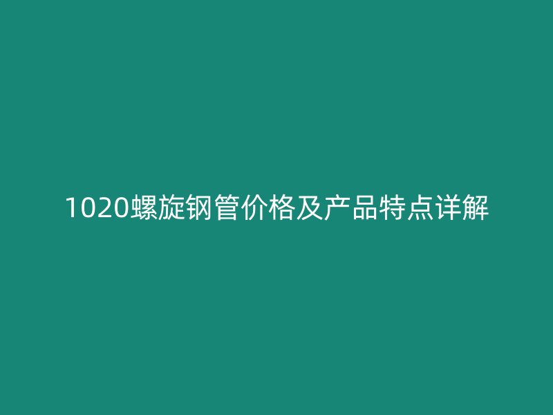 1020螺旋鋼管價(jià)格及產(chǎn)品特點(diǎn)詳解