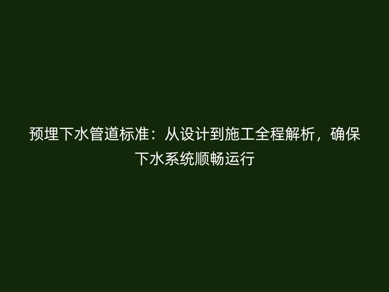 預(yù)埋下水管道標(biāo)準(zhǔn)：從設(shè)計到施工全程解析，確保下水系統(tǒng)順暢運行